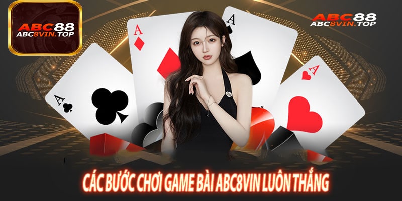 Các Bước Chơi Game Bài ABC8vin Luôn Thắng