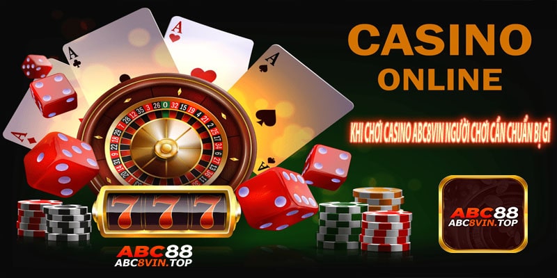 Khi Chơi Casino abc8vin Người Chơi Cần Chuẩn Bị Gì