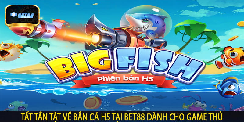 Tất Tần Tật Về Bắn Cá H5 tại Bet88 Dành Cho Game Thủ